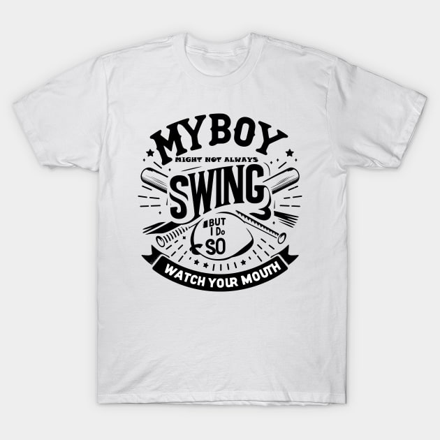 My Boy Might Not Always Swing But I Do So Watch Your Mouth T-Shirt by T-Shirt Sculptor